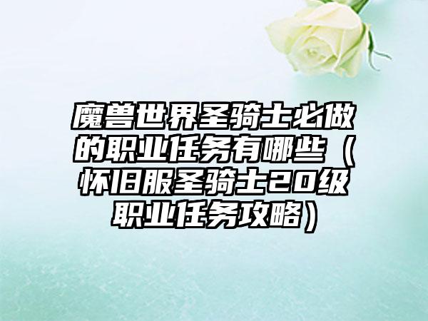 魔兽世界圣骑士必做的职业任务有哪些（怀旧服圣骑士20级职业任务攻略）