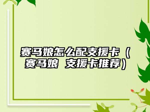 赛马娘怎么配支援卡（赛马娘 支援卡推荐）