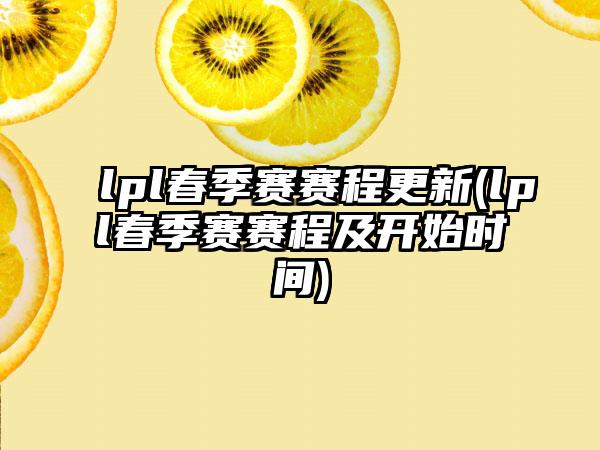lpl春季赛赛程更新(lpl春季赛赛程及开始时间)