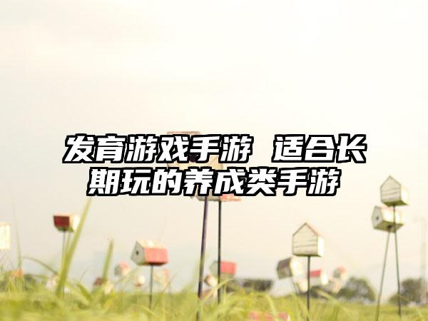 发育游戏手游 适合长期玩的养成类手游