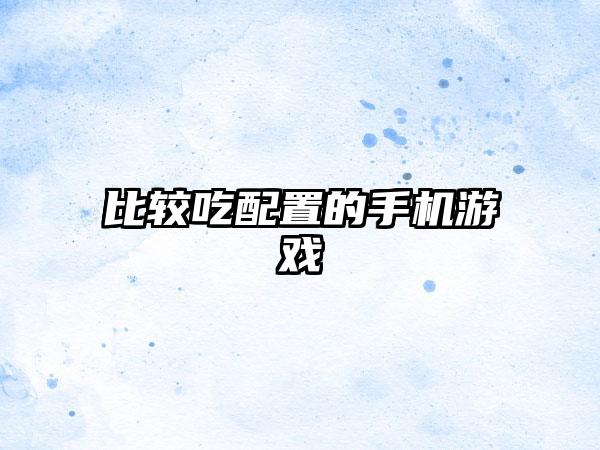 比较吃配置的手机游戏