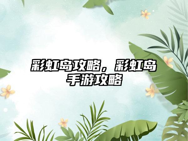 彩虹岛攻略，彩虹岛手游攻略