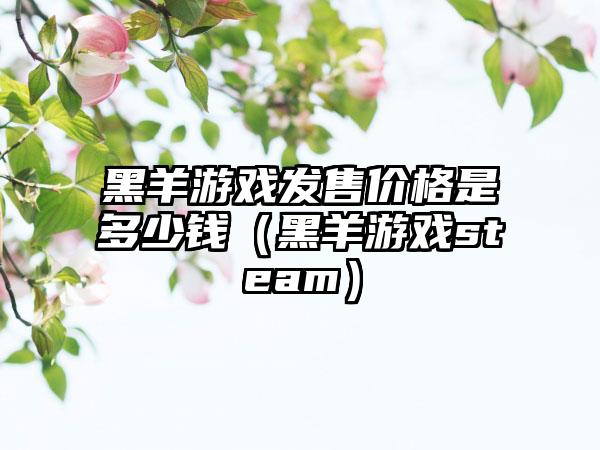 黑羊游戏发售价格是多少钱（黑羊游戏steam）