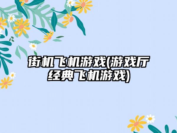 街机飞机游戏(游戏厅经典飞机游戏)