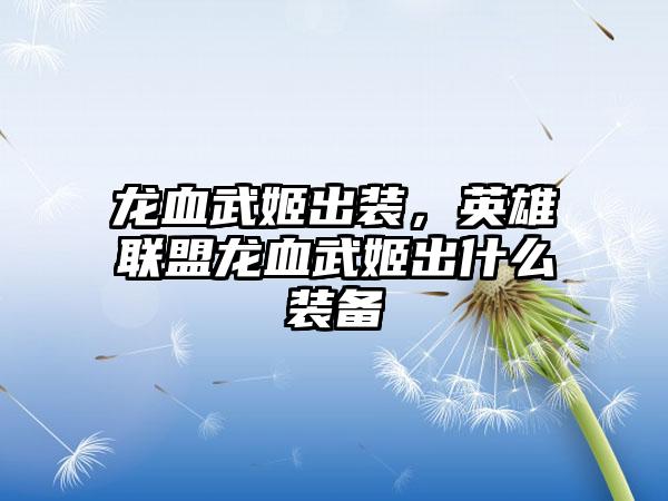 龙血武姬出装，英雄联盟龙血武姬出什么装备