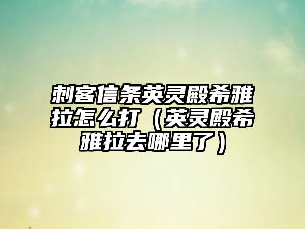刺客信条英灵殿希雅拉怎么打（英灵殿希雅拉去哪里了）