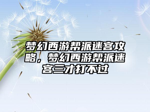 梦幻西游帮派迷宫攻略，梦幻西游帮派迷宫三才打不过