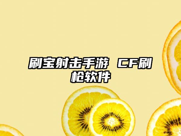 刷宝射击手游 CF刷枪软件