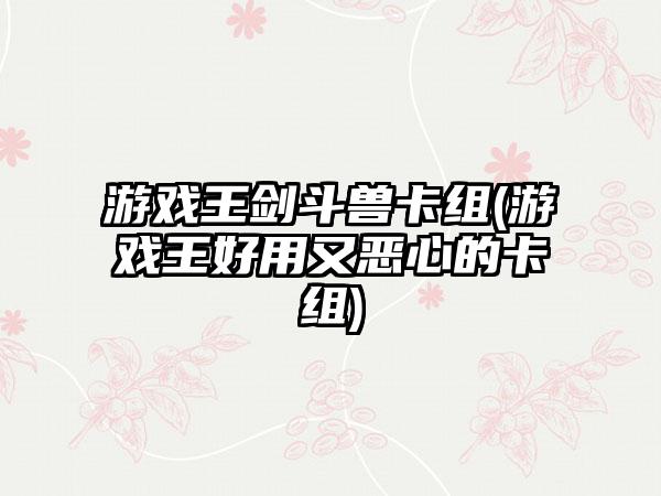 游戏王剑斗兽卡组(游戏王好用又恶心的卡组)
