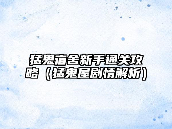 猛鬼宿舍新手通关攻略（猛鬼屋剧情解析）