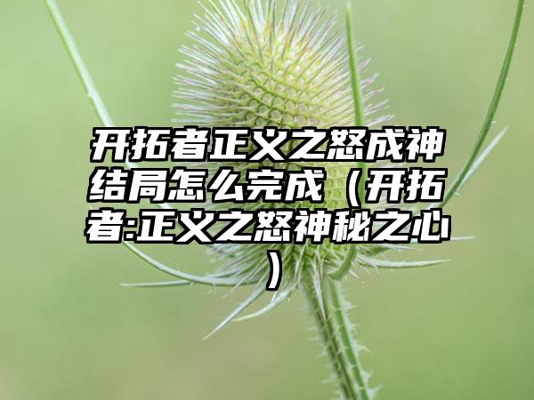 开拓者正义之怒成神结局怎么完成（开拓者:正义之怒神秘之心）