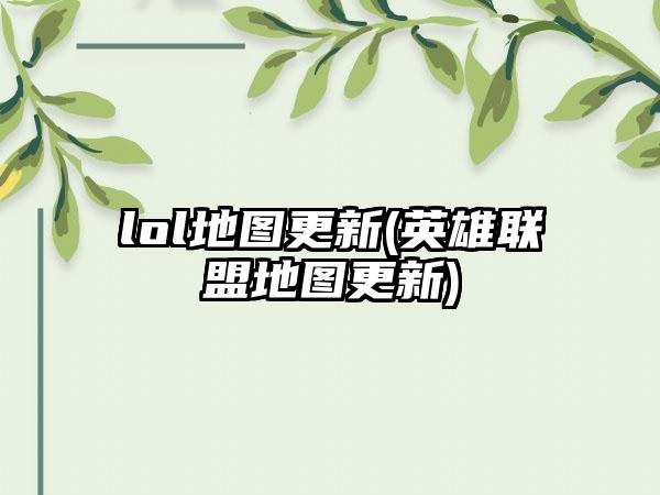 lol地图更新(英雄联盟地图更新)