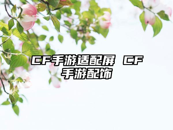 CF手游适配屏 CF手游配饰