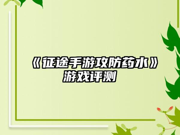 《征途手游攻防药水》游戏评测