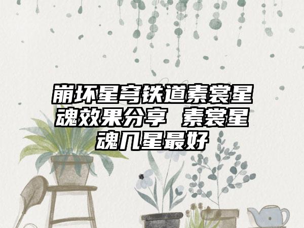 崩坏星穹铁道素裳星魂效果分享 素裳星魂几星最好