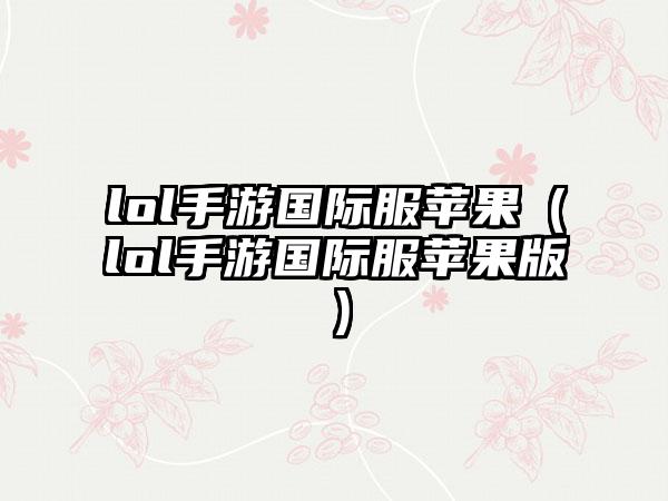 lol手游国际服苹果（lol手游国际服苹果版）