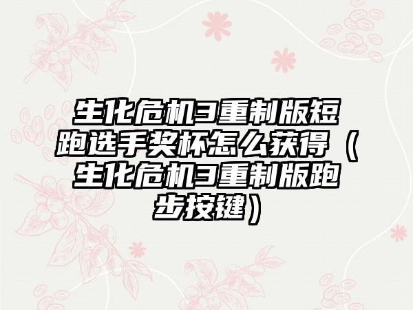 生化危机3重制版短跑选手奖杯怎么获得（生化危机3重制版跑步按键）