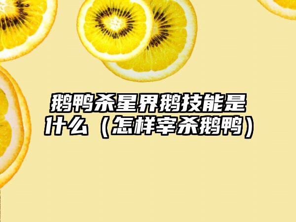 鹅鸭杀星界鹅技能是什么（怎样宰杀鹅鸭）