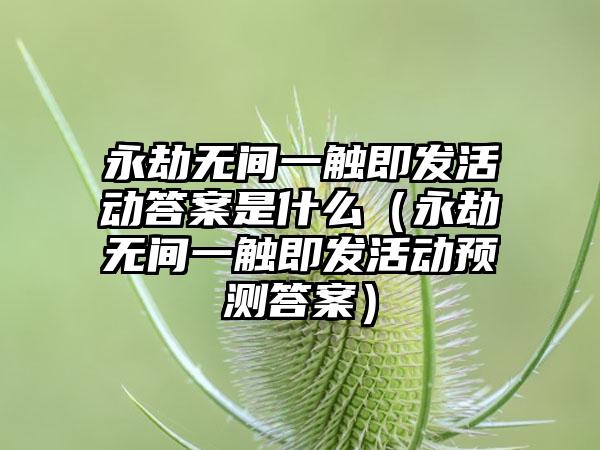 永劫无间一触即发活动答案是什么（永劫无间一触即发活动预测答案）