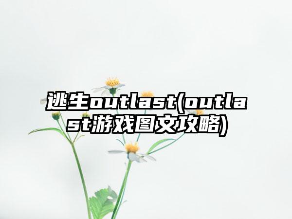 逃生outlast(outlast游戏图文攻略)
