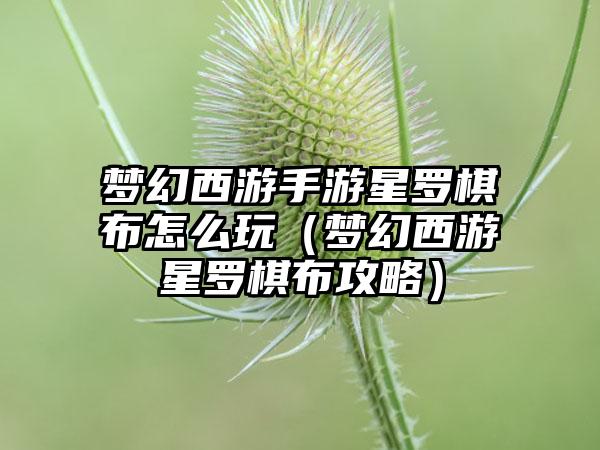 梦幻西游手游星罗棋布怎么玩（梦幻西游星罗棋布攻略）