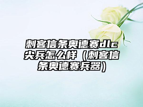 刺客信条奥德赛dlc尖兵怎么样（刺客信条奥德赛兵器）