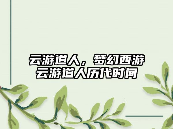 云游道人，梦幻西游云游道人历代时间