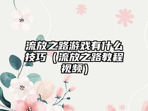 流放之路游戏有什么技巧（流放之路教程视频）