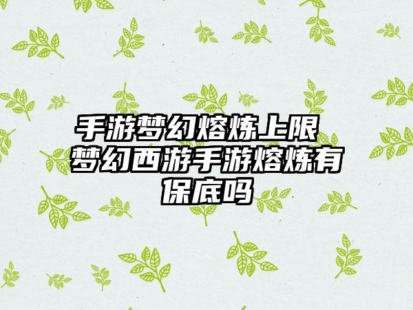 手游梦幻熔炼上限 梦幻西游手游熔炼有保底吗