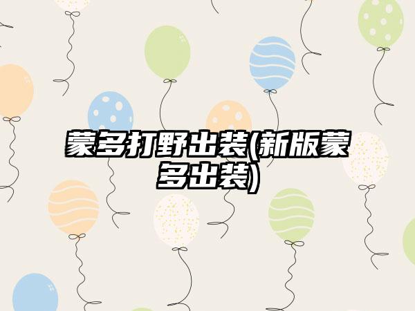 蒙多打野出装(新版蒙多出装)