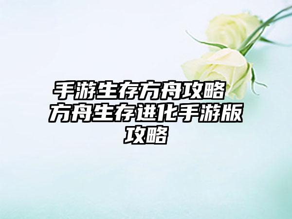 手游生存方舟攻略 方舟生存进化手游版攻略