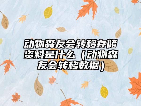 动物森友会转移存储资料是什么（动物森友会转移数据）