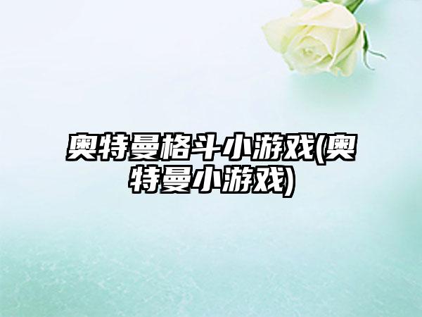 奥特曼格斗小游戏(奥特曼小游戏)