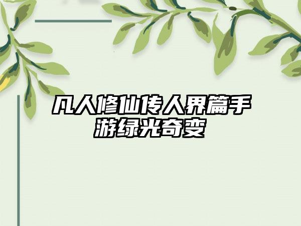 凡人修仙传人界篇手游绿光奇变