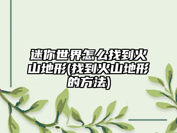 迷你世界怎么找到火山地形(找到火山地形的方法)