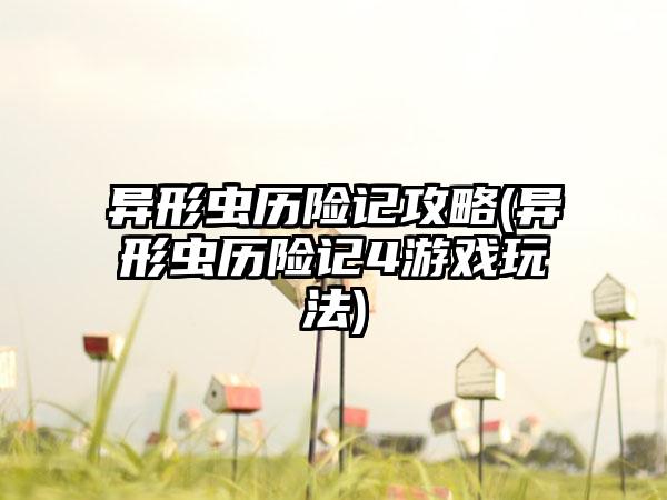 异形虫历险记攻略(异形虫历险记4游戏玩法)