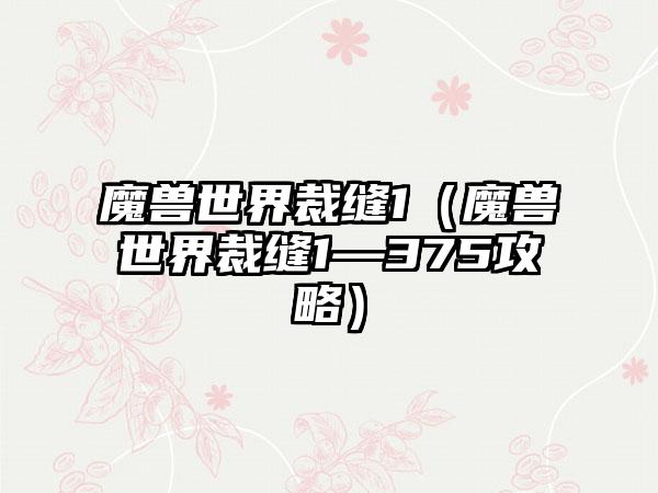 魔兽世界裁缝1（魔兽世界裁缝1—375攻略）