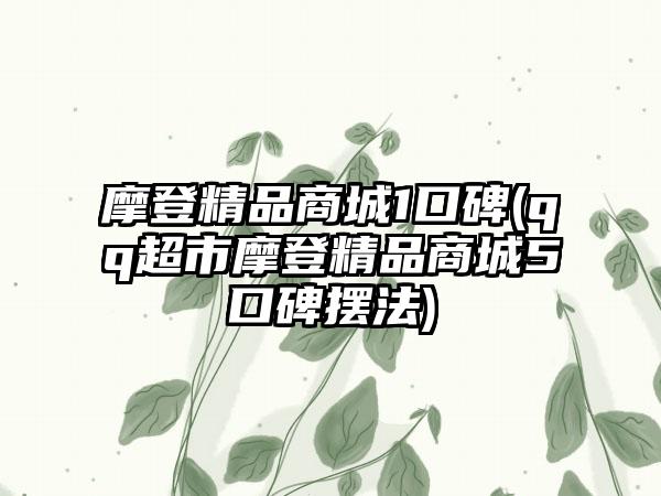 摩登精品商城1口碑(qq超市摩登精品商城5口碑摆法)