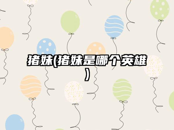 猪妹(猪妹是哪个英雄)