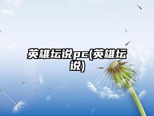 英雄坛说pc(英雄坛说)
