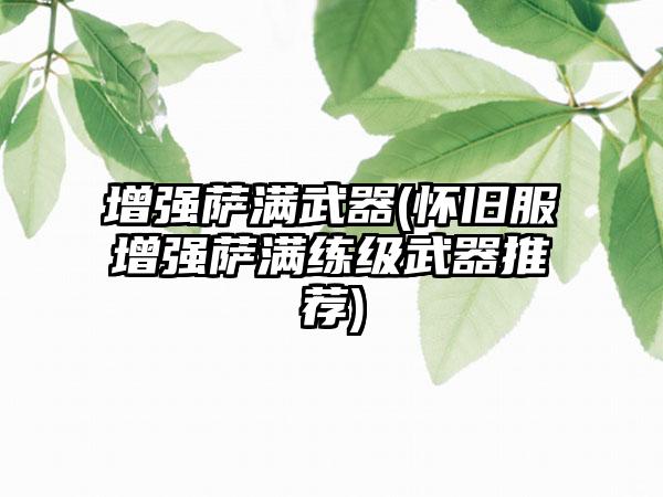 增强萨满武器(怀旧服增强萨满练级武器推荐)