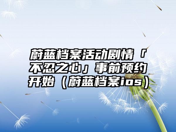 蔚蓝档案活动剧情「不忍之心」事前预约开始（蔚蓝档案ios）