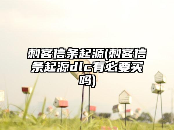 刺客信条起源(刺客信条起源dlc有必要买吗)