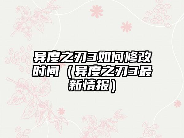 异度之刃3如何修改时间（异度之刃3最新情报）