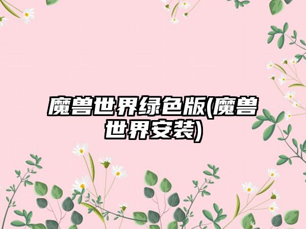 魔兽世界绿色版(魔兽世界安装)