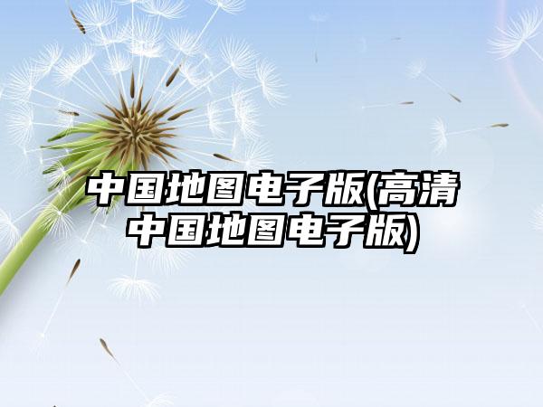 中国地图电子版(高清中国地图电子版)