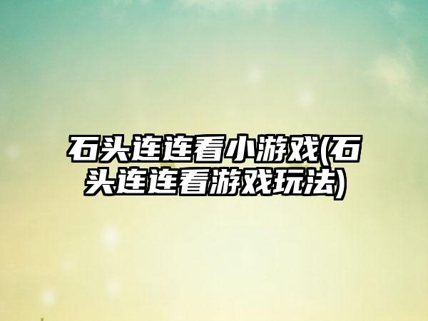 石头连连看小游戏(石头连连看游戏玩法)