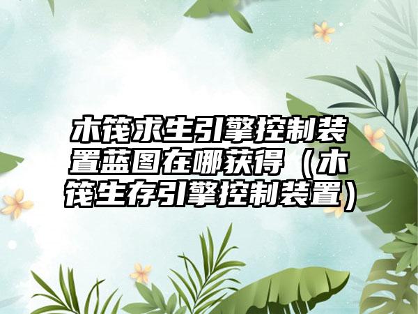 木筏求生引擎控制装置蓝图在哪获得（木筏生存引擎控制装置）