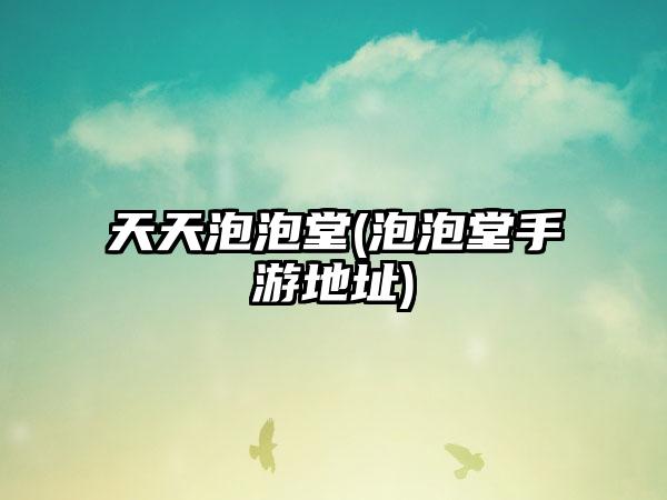 天天泡泡堂(泡泡堂手游地址)