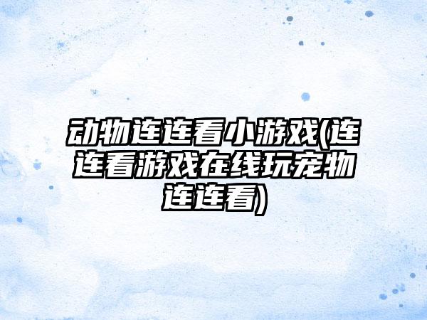 动物连连看小游戏(连连看游戏在线玩宠物连连看)